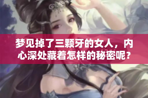梦见掉了三颗牙的女人，内心深处藏着怎样的秘密呢？