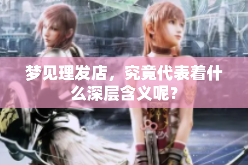 梦见理发店，究竟代表着什么深层含义呢？