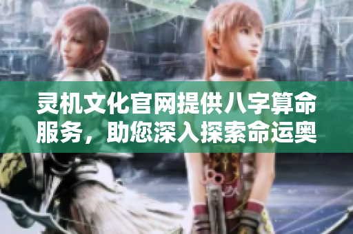 灵机文化官网提供八字算命服务，助您深入探索命运奥秘