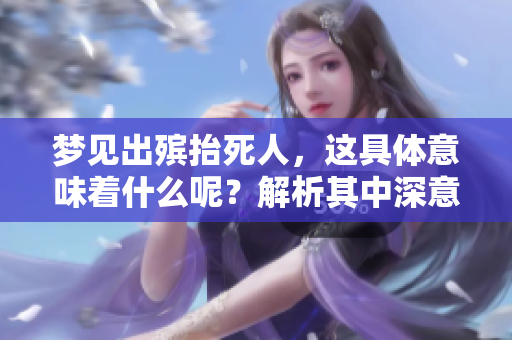 梦见出殡抬死人，这具体意味着什么呢？解析其中深意如下。