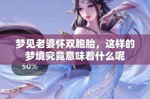 梦见老婆怀双胞胎，这样的梦境究竟意味着什么呢