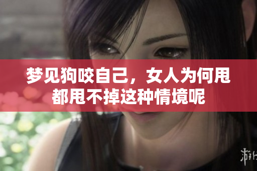 梦见狗咬自己，女人为何甩都甩不掉这种情境呢