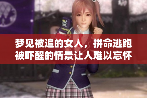 梦见被追的女人，拼命逃跑被吓醒的情景让人难以忘怀