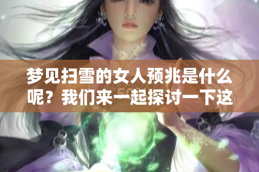 梦见扫雪的女人预兆是什么呢？我们来一起探讨一下这些梦境的意义。