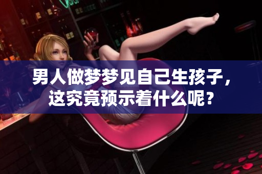 男人做梦梦见自己生孩子，这究竟预示着什么呢？