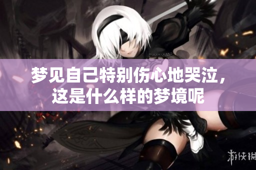 梦见自己特别伤心地哭泣，这是什么样的梦境呢