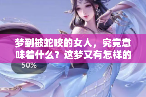 梦到被蛇咬的女人，究竟意味着什么？这梦又有怎样的深意呢？