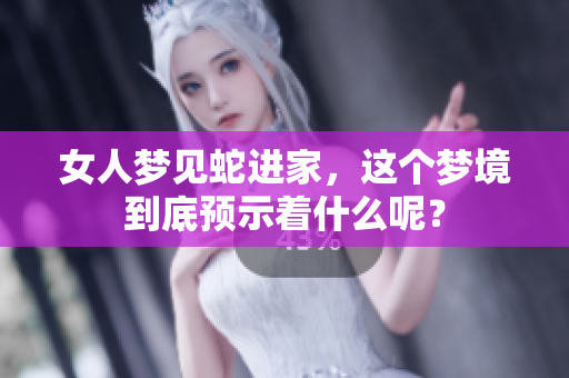 女人梦见蛇进家，这个梦境到底预示着什么呢？