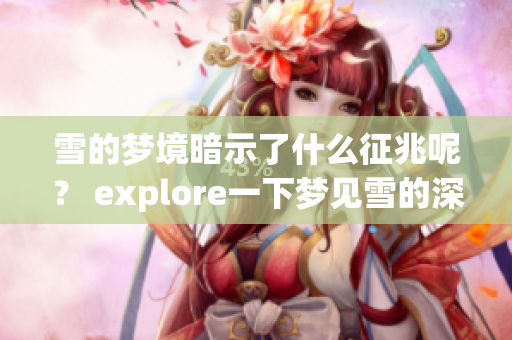 雪的梦境暗示了什么征兆呢？ explore一下梦见雪的深层含义。