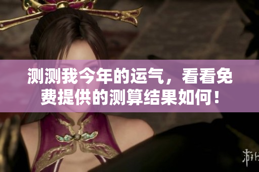 测测我今年的运气，看看免费提供的测算结果如何！