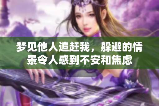 梦见他人追赶我，躲避的情景令人感到不安和焦虑