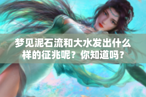 梦见泥石流和大水发出什么样的征兆呢？你知道吗？