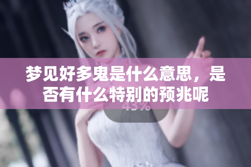 梦见好多鬼是什么意思，是否有什么特别的预兆呢