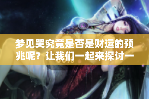 梦见哭究竟是否是财运的预兆呢？让我们一起来探讨一下这个问题。