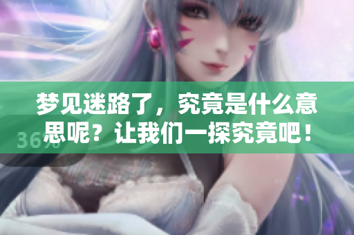 梦见迷路了，究竟是什么意思呢？让我们一探究竟吧！