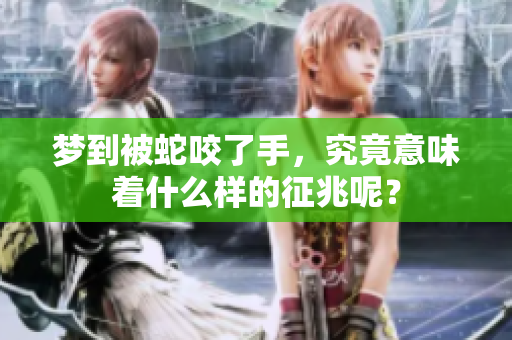 梦到被蛇咬了手，究竟意味着什么样的征兆呢？