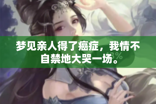 梦见亲人得了癌症，我情不自禁地大哭一场。
