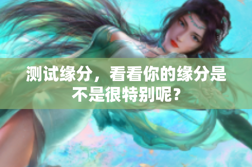 测试缘分，看看你的缘分是不是很特别呢？