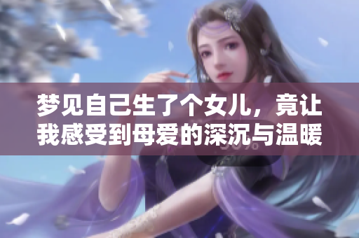 梦见自己生了个女儿，竟让我感受到母爱的深沉与温暖