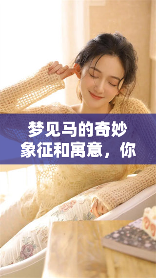 梦见马的奇妙象征和寓意，你是否了解背后的深层含义呢？