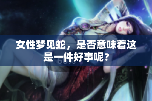 女性梦见蛇，是否意味着这是一件好事呢？