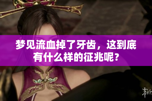 梦见流血掉了牙齿，这到底有什么样的征兆呢？