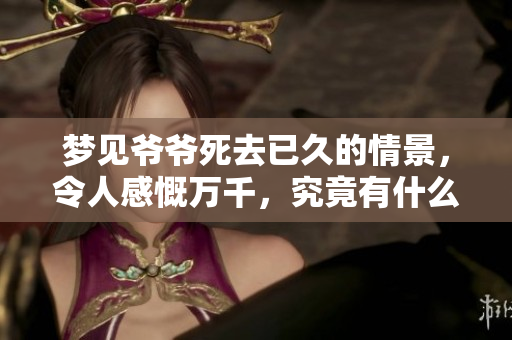 梦见爷爷死去已久的情景，令人感慨万千，究竟有什么含义呢