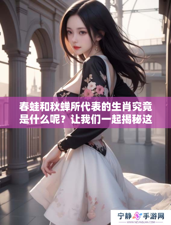 春蛙和秋蝉所代表的生肖究竟是什么呢？让我们一起揭秘这个谜题吧！