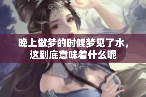 晚上做梦的时候梦见了水，这到底意味着什么呢