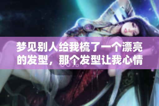 梦见别人给我梳了一个漂亮的发型，那个发型让我心情愉悦又自信