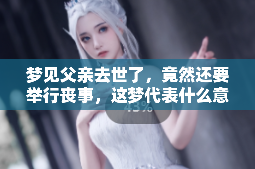 梦见父亲去世了，竟然还要举行丧事，这梦代表什么意思呢