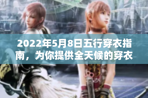 2022年5月8日五行穿衣指南，为你提供全天候的穿衣灵感与建议
