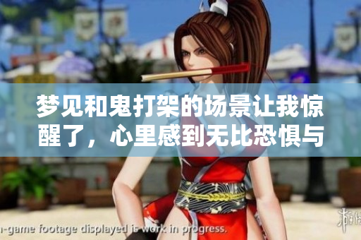 梦见和鬼打架的场景让我惊醒了，心里感到无比恐惧与惊慌