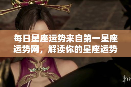 每日星座运势来自第一星座运势网，解读你的星座运势新变化