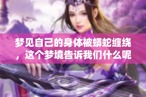 梦见自己的身体被蟒蛇缠绕，这个梦境告诉我们什么呢