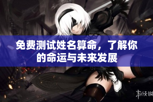 免费测试姓名算命，了解你的命运与未来发展
