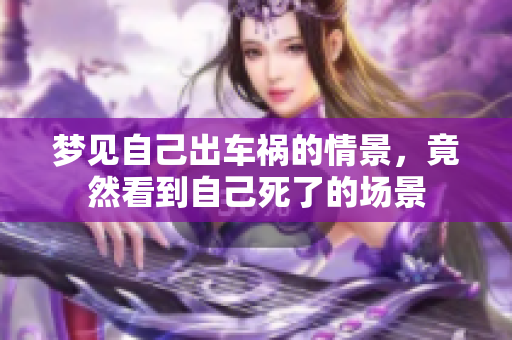 梦见自己出车祸的情景，竟然看到自己死了的场景