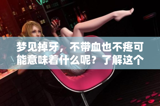 梦见掉牙，不带血也不疼可能意味着什么呢？了解这个梦境的深层含义。