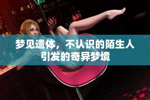 梦见遗体，不认识的陌生人引发的奇异梦境