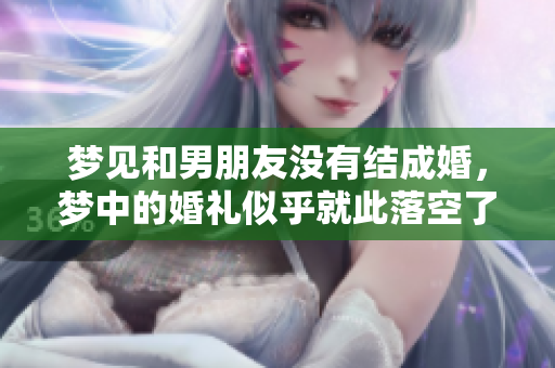 梦见和男朋友没有结成婚，梦中的婚礼似乎就此落空了