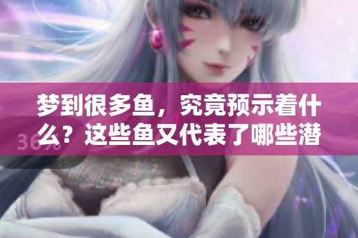 梦到很多鱼，究竟预示着什么？这些鱼又代表了哪些潜意识的含义呢？
