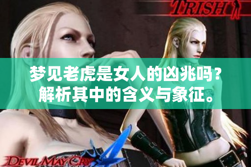 梦见老虎是女人的凶兆吗？解析其中的含义与象征。