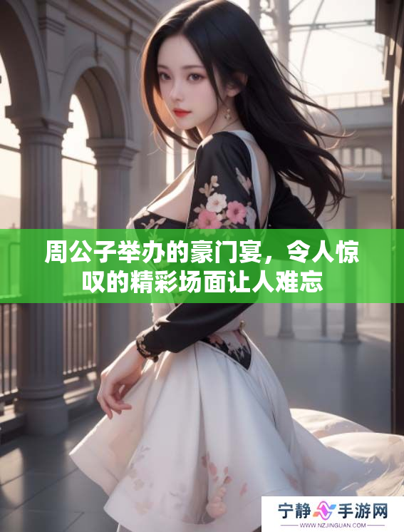 周公子举办的豪门宴，令人惊叹的精彩场面让人难忘