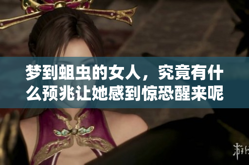 梦到蛆虫的女人，究竟有什么预兆让她感到惊恐醒来呢