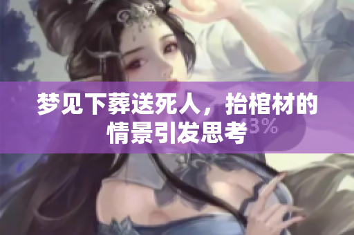 梦见下葬送死人，抬棺材的情景引发思考