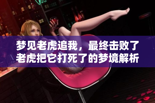 梦见老虎追我，最终击败了老虎把它打死了的梦境解析