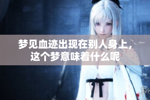 梦见血迹出现在别人身上，这个梦意味着什么呢
