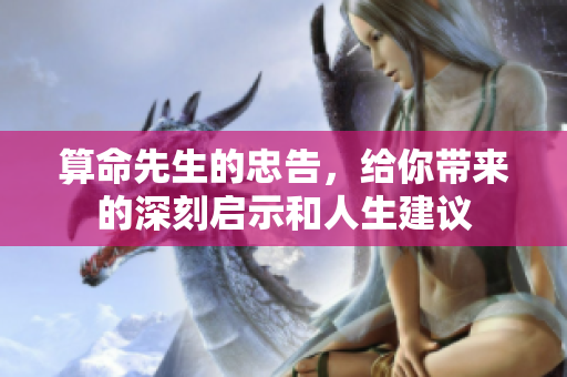 算命先生的忠告，给你带来的深刻启示和人生建议