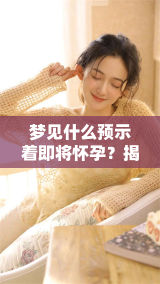 梦见什么预示着即将怀孕？揭秘梦境与孕育之间的奥秘