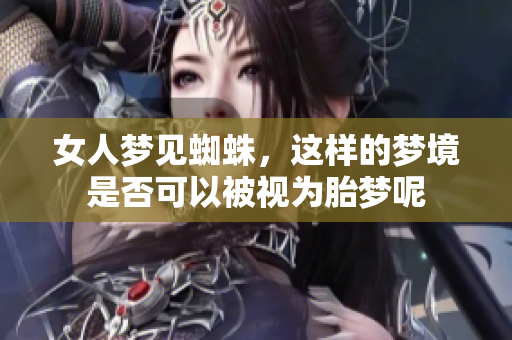 女人梦见蜘蛛，这样的梦境是否可以被视为胎梦呢